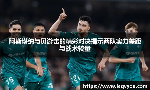 阿斯塔纳与贝游击的精彩对决揭示两队实力差距与战术较量