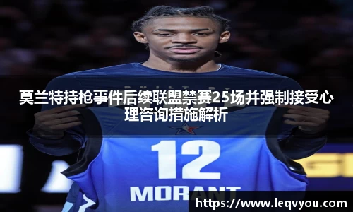 莫兰特持枪事件后续联盟禁赛25场并强制接受心理咨询措施解析